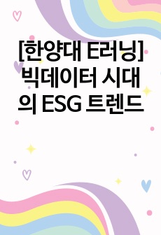 [한양대 E러닝] 빅데이터 시대의 ESG 트렌드 "A+" 족보 (2024년 1학기)