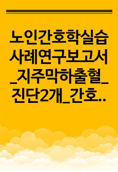 노인간호학실습 사례연구보고서_지주막하출혈_진단2개_간호과정 8개 이상!