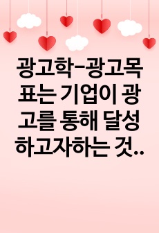 광고학-광고목표는 기업이 광고를 통해 달성하고자하는 것으로써 매출 목표와 커뮤니케이션 목표를 설정한 광고사례를 각각 제시하고 비교 분석하시오.