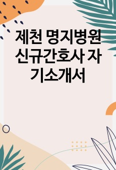 제천 명지병원 신규간호사 자기소개서