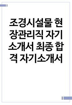 조경시설물 현장관리직 자기소개서 최종 합격 자기소개서