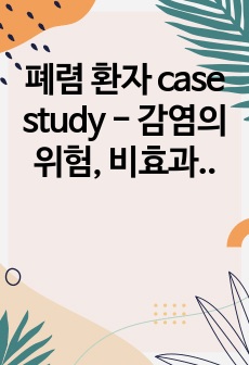 폐렴 환자 case study - 감염의 위험, 비효과적 호흡양상 (간호진단 2개, 간호과정 2개)