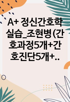 A+ 정신간호학 실습_조현병(간호과정5개+간호진단5개+이론적 근거 포함!!)