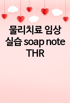 물리치료 임상실습 soap note THR