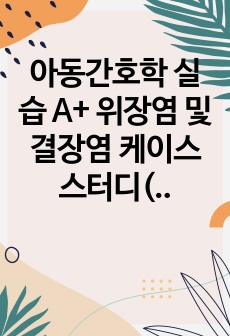 아동간호학 실습 A+ 위장염 및 결장염 케이스 스터디(고체온, 설사 간호과정 포함)