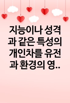 지능이나 성격과 같은 특성의 개인차를 유전과 환경의 영향으로 설명하시오.