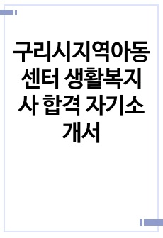 구리시지역아동센터 생활복지사 합격 자기소개서