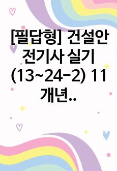 [필답형] 건설안전기사 실기 (13~24-2) 11개년 정리본 [24.08.01 현행법적용 및 24년 최신화]