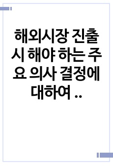 해외시장 진출 시 해야 하는 주요 의사 결정에 대하여 쓰세요