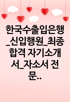 한국수출입은행_신입행원_최종합격 자기소개서_자소서 전문가에게 유료첨삭 받은 자료입니다.