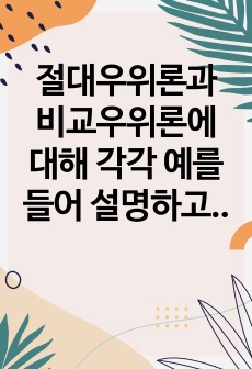 절대우위론과 비교우위론에 대해 각각 예를 들어 설명하고 각 이론에 대한 한계에 대해서도 서술하시오