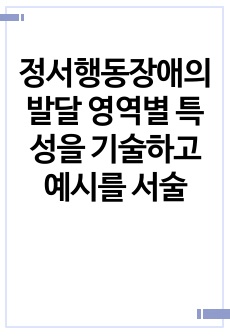 정서행동장애의 발달 영역별 특성을 기술하고 예시를 서술