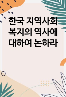 한국 지역사회복지의 역사에 대하여 논하라