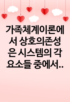 가족체계이론에서 상호의존성은 시스템의 각 요소들 중에서 한부분이 변화하면 다른 부분이 변화를 겪게 되는 연결성을 의미하는 대표적인 개념이다. 자신의 가족경험에서 상호의존성을 잘 설명할 수 있는 하나의 사례를 찾아 어..