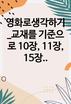 영화로생각하기_교재를 기준으로 10장, 11장, 15장에 소개된 영화를 대상으로 각각 A4지 1페이지씩 총 세 작품에 대해 서술하되, 내용은 영화내용요약 본인의 감상과 해석이 되도록 작성합니다.