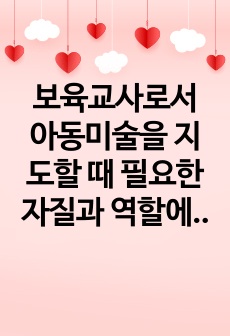 보육교사로서 아동미술을 지도할 때 필요한 자질과 역할에 대해 정리하고 나 자신이 더 보완해야 할 자질