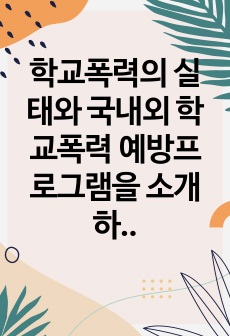 학교폭력의 실태와 국내외 학교폭력 예방프로그램을 소개하고 자신의 생각을 작성하여 제출하세요