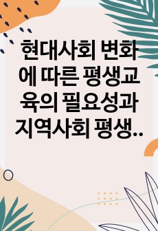 현대사회 변화에 따른 평생교육의 필요성과 지역사회 평생교육기관의 효율적인 운영 전략을 제시하시오