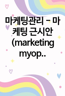 마케팅관리 - 마케팅 근시안(marketing myopia) 분석 과제 "마케팅 근시안(Marketing Myopia)이란 무엇을 의미하는지 서술"