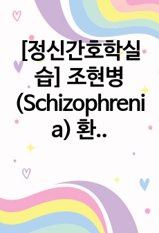 [정신간호학실습] 조현병(Schizophrenia) 환청, 폭력 위험성, 사회적 상호작용 장애 케이스스터디/간호과정 사례보고서/간호진단