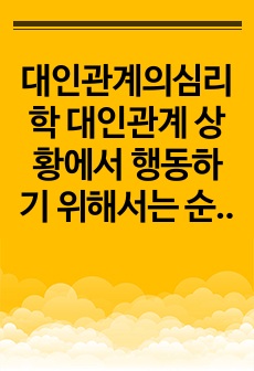 대인관계의심리학 대인관계 상황에서 행동하기 위해서는 순간순간의 상황과 타인의 행동에 대한 의미를 생각해야 한다. 대인사고 3가지 과정(의미추론과정, 의미평가과정, 대치결정과정)을 자신의 상황에 접목하여 설명하고 어떻..