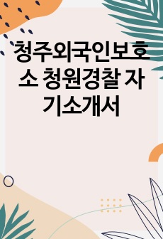 청주외국인보호소 청원경찰 자기소개서