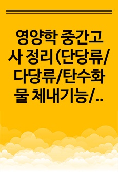 영양학 중간고사 정리(단당류/다당류/탄수화물 체내기능/지질의 체내기능 등)