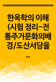 한옥학의 이해(시험 정리-전통주거문화의배경/도산서당을 통해서 본 퇴계의 주거관/마을의 입지와 영역구성/씨족마을의 마을 공간과 공간요소의 관계 등)