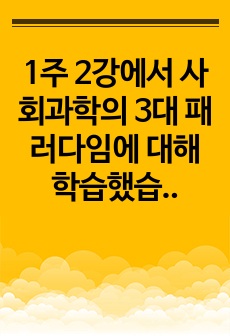 1주 2강에서 사회과학의 3대 패러다임에 대해 학습했습니다. 사회과학의 3대 패러다임에는 실증주의, 해석주의, 비판적 사회과학이 있습니다. 사회과학의 3대 패러다임에 대해 논하십시오