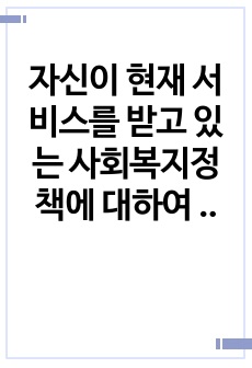 자신이 현재 서비스를 받고 있는 사회복지정책에 대하여 분석하십시오