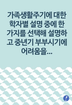 가족생활주기에 대한 학자별 설명 중에 한 가지를 선택해 설명하고 중년기 부부시기에 어려움을 겪을