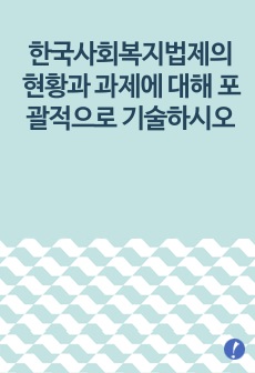 한국사회복지법제의 현황과 과제에 대해 포괄적으로 기술하시오