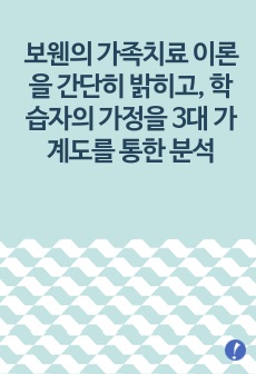 보웬의 가족치료 이론을 간단히 밝히고, 학습자의 가정을 3대 가계도를 통한 분석(가족분석 및 행동지침)