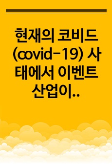 현재의 코비드(covid-19) 사태에서 이벤트 산업이 마주한 어려움과 이를 극복할 방안에 대하여 서술하시오