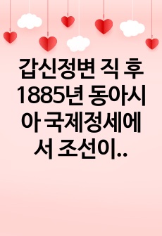 갑신정변 직 후 1885년 동아시아 국제정세에서 조선이 취할 입장을 주관적으로 정리하고 설명하시오