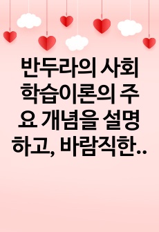 반두라의 사회학습이론의 주요 개념을 설명하고, 바람직한 양육자의 역할에 대해 기술하시오