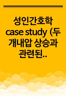 성인간호학 case study (두개내압 상승과 관련된 비효율적 조직 관류/침습적 처치와 관련된 감염위험성/폐 조직 변화 및 폐확장감소와 관련된 가스교환장애/외과적 절개로 인한 조직 손상과 관련된 급성통증/비효율적 ..