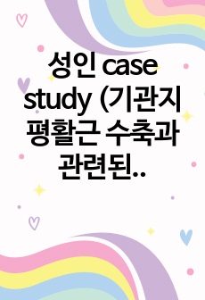 성인 case study (기관지 평활근 수축과 관련된 가스교환장애/식욕부진과 관련된 영양불균형/간기능 저하와 관련된 체액과다/복합요인과 관련된 영양불균형,영양부족)