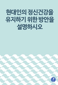 현대인의 정신건강을 유지하기 위한 방안을 설명하시오