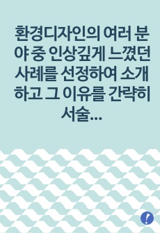 환경디자인의 여러 분야 중 인상깊게 느꼈던 사례를 선정하여 소개하고 그 이유를 간략히 서술