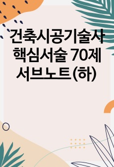 건축시공기술사 핵심서술 70제 서브노트(하)