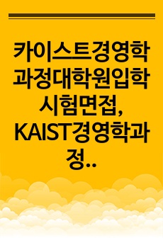 카이스트경영학과정대학원입학시험면접, KAIST경영학과정대학원입학학업계획서, KAIST경영학과정대학원입학구술시험, KAIST경영학과정대학원입학자소서, KAIST경영학과정대학원입학지원동기, 경영학과정대학원입학기출, KA..