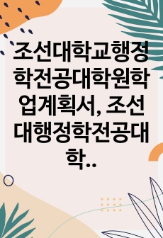 조선대학교행정학전공대학원학업계획서, 조선대행정학전공대학원구술면접시험, 조선대행정학전공대학원입학추천서작성요령, 조선대행정학전공대학원자기소개서작성, 조선대행정학전공대학원입시지원동기작성, 조선대행정학전공대학원입학시험문제,..