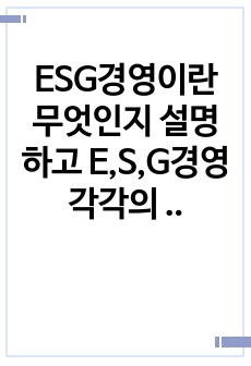 ESG경영이란 무엇인지 설명하고 E,S,G경영 각각의 실천사례를 쓰시오