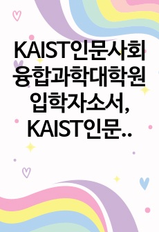 KAIST인문사회융합과학대학원입학자소서, KAIST인문사회융합과학대학원면접시험, 인문사회융합과학대학원편입학기출, KAIST인문사회융합과학대학원논술문제, KAIST인문사회융합과학대학원지원동기, KAIST인문사회융합과학..