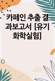 카페인 추출 결과보고서 [유기화학실험]