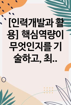 [인력개발과 활용] 핵심역량이 무엇인지를 기술하고, 최근 인적자원이 핵심역량으로 대두되는 사회적 배경에 대하여 의견을 제시하시오.