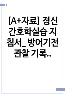 [A+자료] 정신간호학실습 지침서_ 방어기전 관찰 기록지_Defensemechanism_ 억제, 전환 등