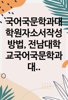 국어국문학과대학원자소서작성방법, 전남대학교국어국문학과대학원면접시험, 전남대국어국문학과대학원기출면접, 전남대학국어국문학과대학원논술문제, 전남대국어국문학대학원구두면접, 전남대국어국문학과대학원연구계획서, 전남대국어국문학과..