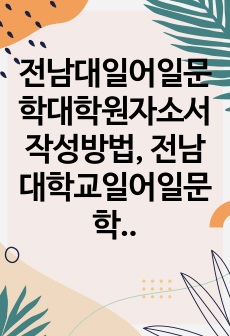 전남대일어일문학대학원자소서작성방법, 전남대학교일어일문학대학원면접시험, 전남대일어일문학대학원기출면접, 전남대학일어일문학대학원논술문제, 전남대일어일문학대학원구두면접, 전남대일어일문학대학원연구계획서, 전남대일어일문학대학원..